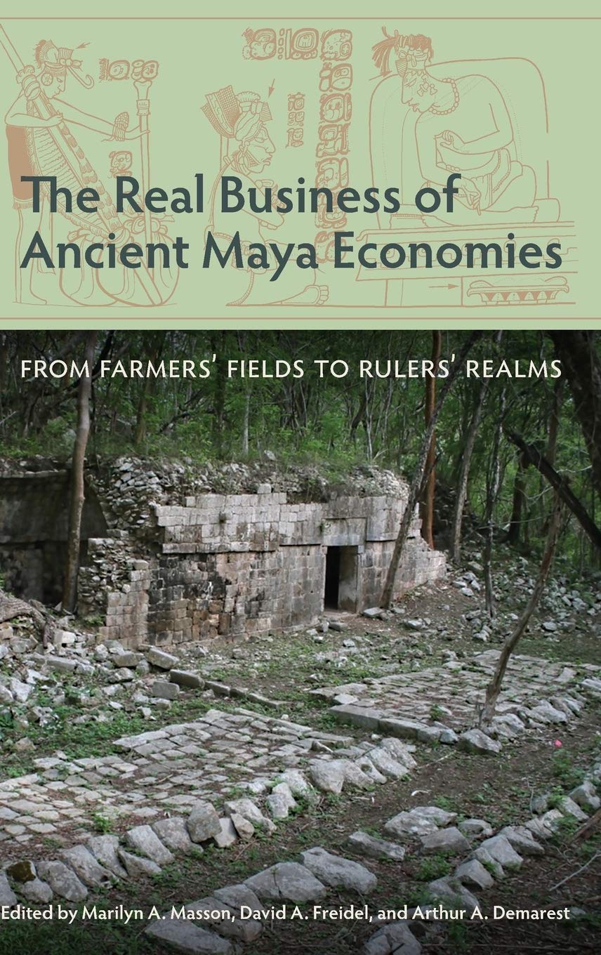 The Real Business of Ancient Maya Economies: From Farmers’ Fields to Rulers’ Realms (Maya Studies)