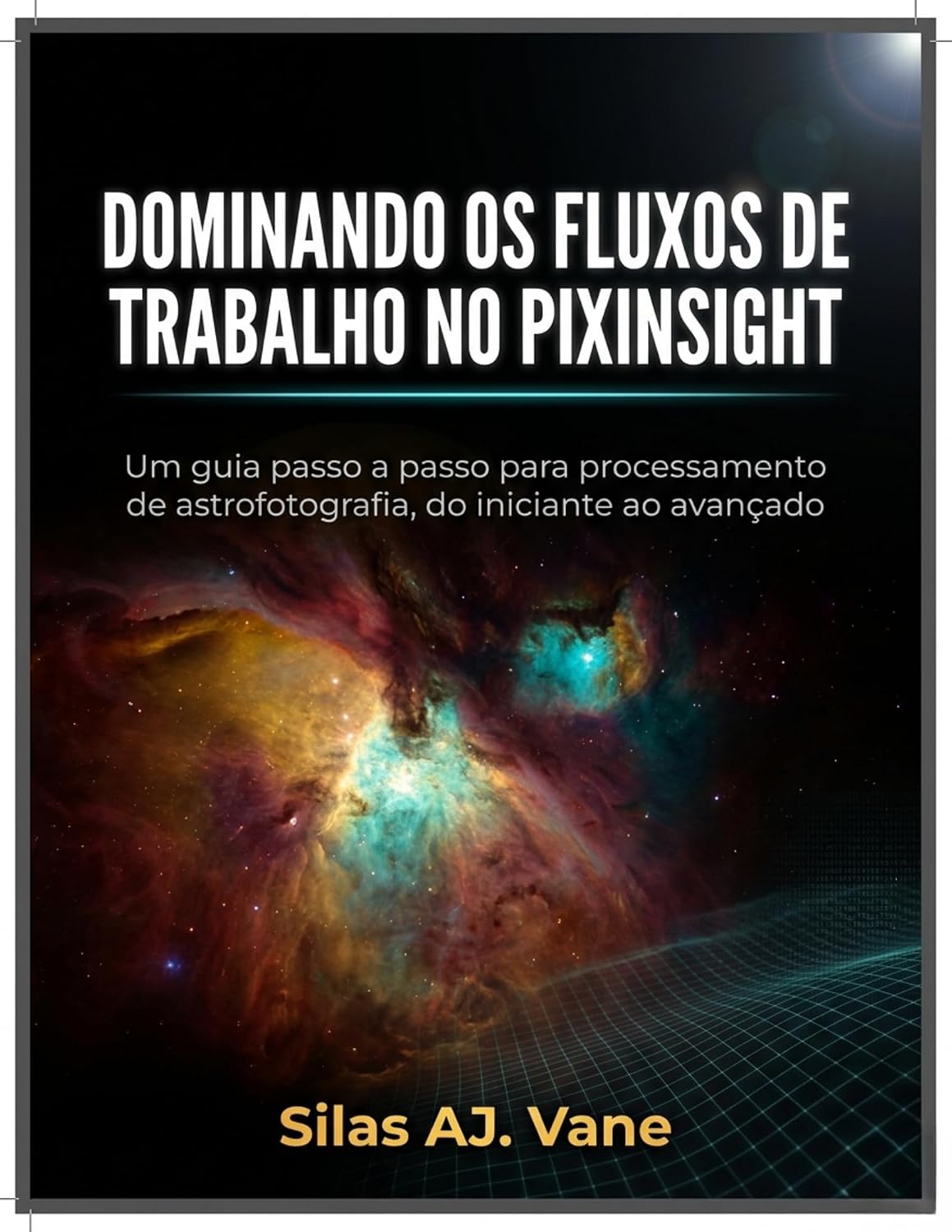 DOMINANDO OS FLUXOS DE TRABALHO NO PIXINSIGHT : Um guia passo a passo para processamento de astrofotografia, do iniciante ao avançado (Portuguese Edition)