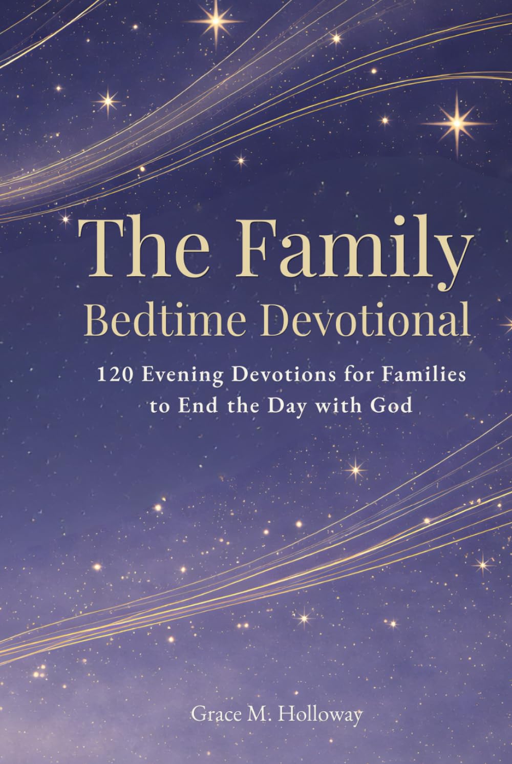 The Family Bedtime Devotional: 120 Evening Devotions for Families to Pray Together, Grow in Faith, Build Stronger Connections, and End the Day with God