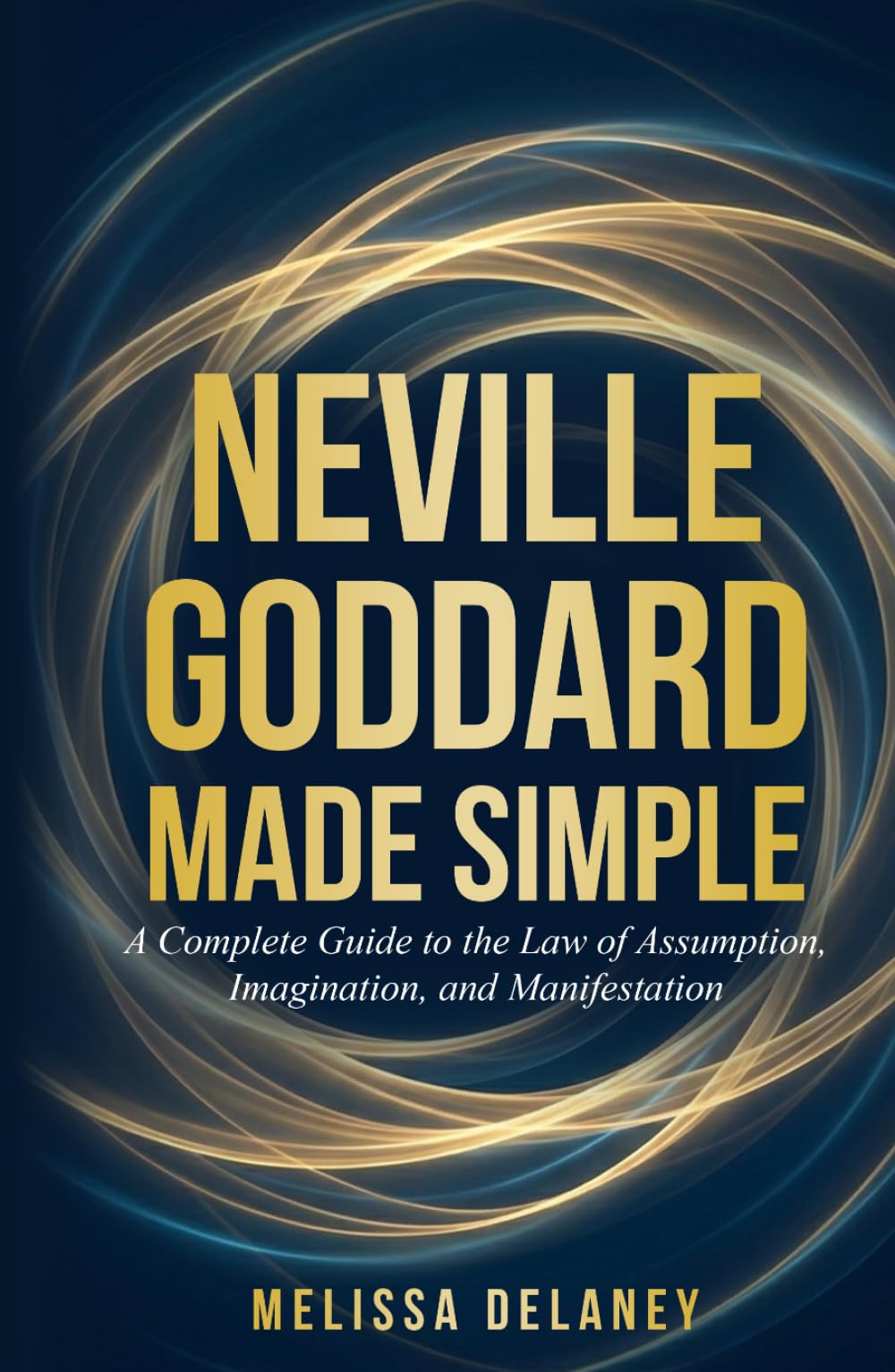 Neville Goddard Made Simple: A Complete Guide to the Law of Assumption, Imagination, and Manifestation