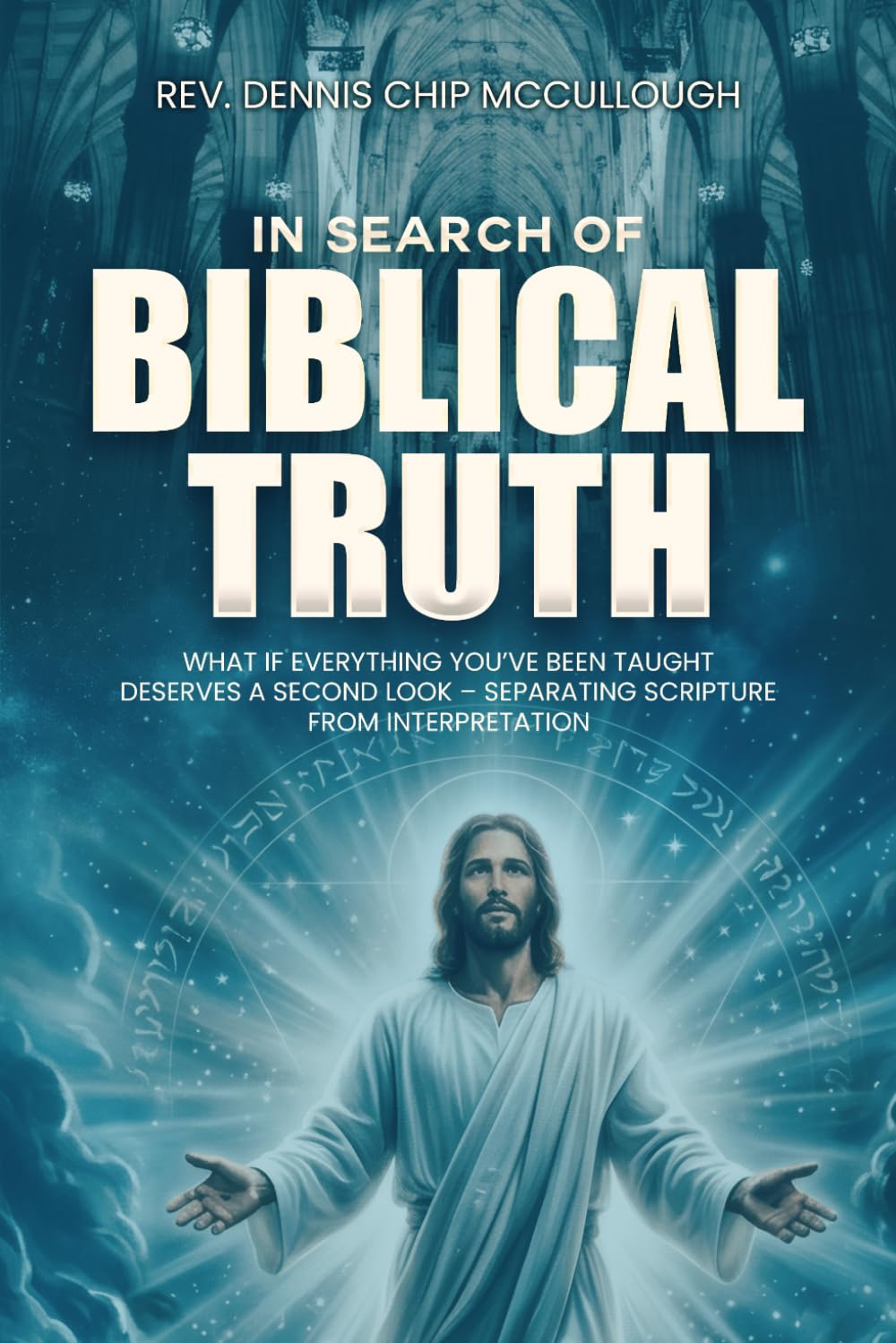 In Search Of Biblical Truth: What If Everything You've Been Taught Deserves A Second Look - Separating Scripture From Interpretation