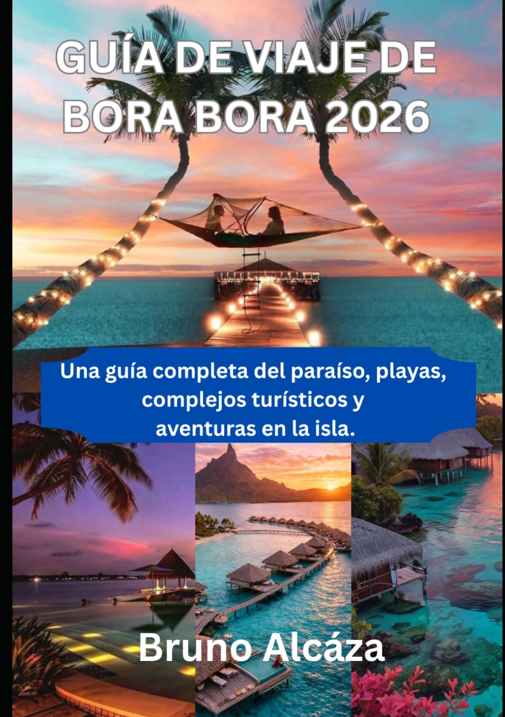 GUÍA DE VIAJE DE BORA BORA 2026: Una guía completa del paraíso, playas, complejos turísticos y aventuras en la isla.