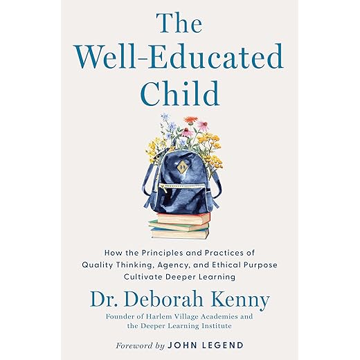 The Well-Educated Child: How the Principles and Practices of Quality Thinking, Agency, and Ethical Purpose Cultivate Deeper Learning