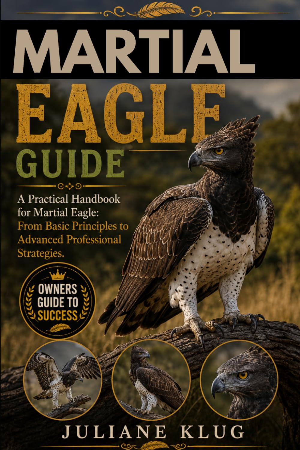 MARTIAL EAGLE GUIDE: A Practical Handbook for Martial Eagle: From Basic Principles to Advanced Professional Strategies.