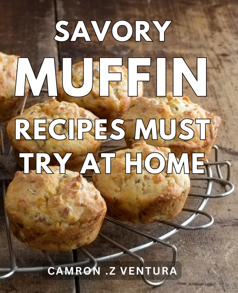 Savory Muffin Recipes Must Try At Home: Delicious Homemade Savory Muffin Recipes to Savor and Delight Your Taste Buds