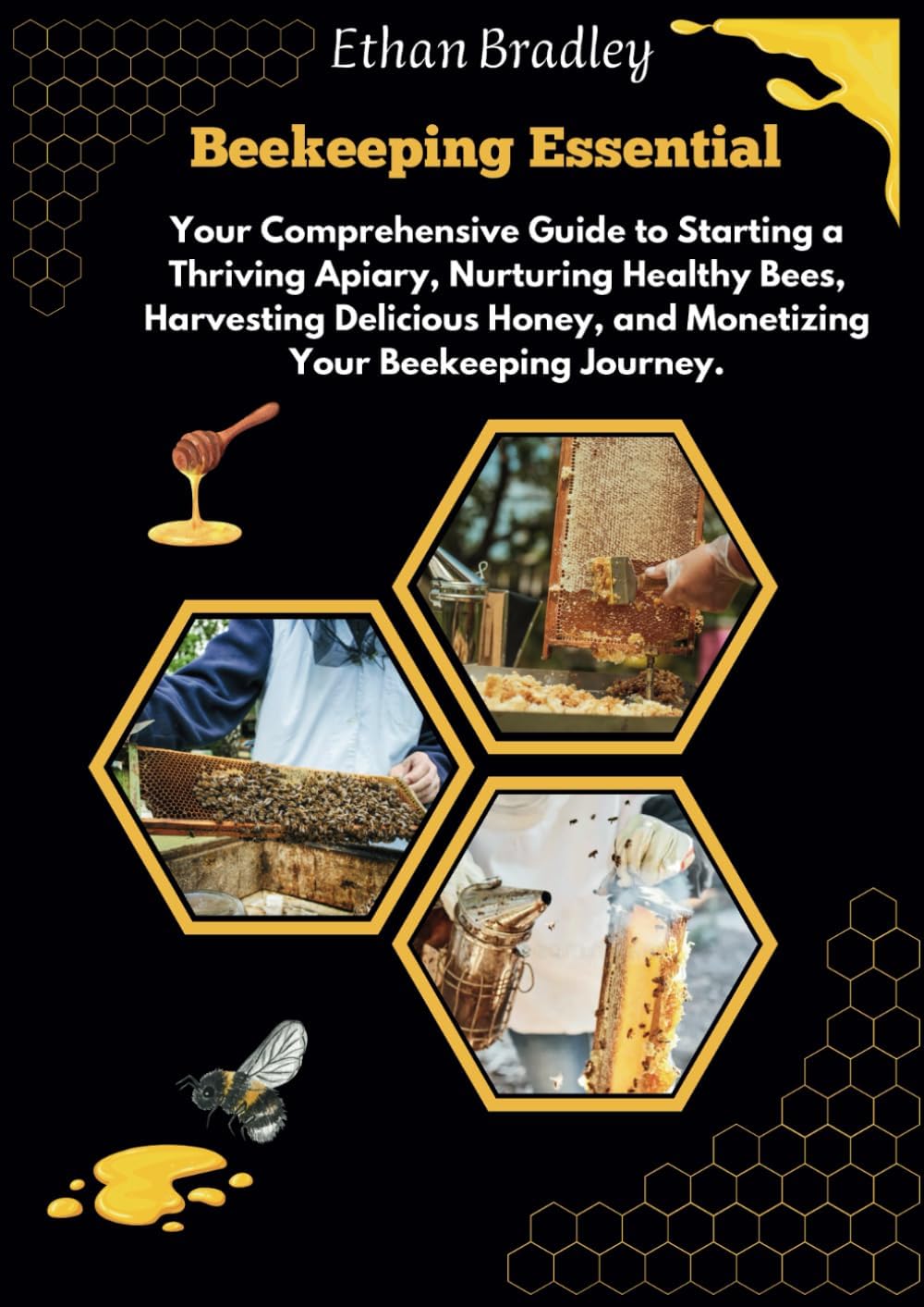 Beekeeping Essentials: Your Comprehensive Guide to Starting a Thriving Apiary, Nurturing Healthy Bees, Harvesting Delicious Honey, and Monetizing Your Beekeeping Journey.