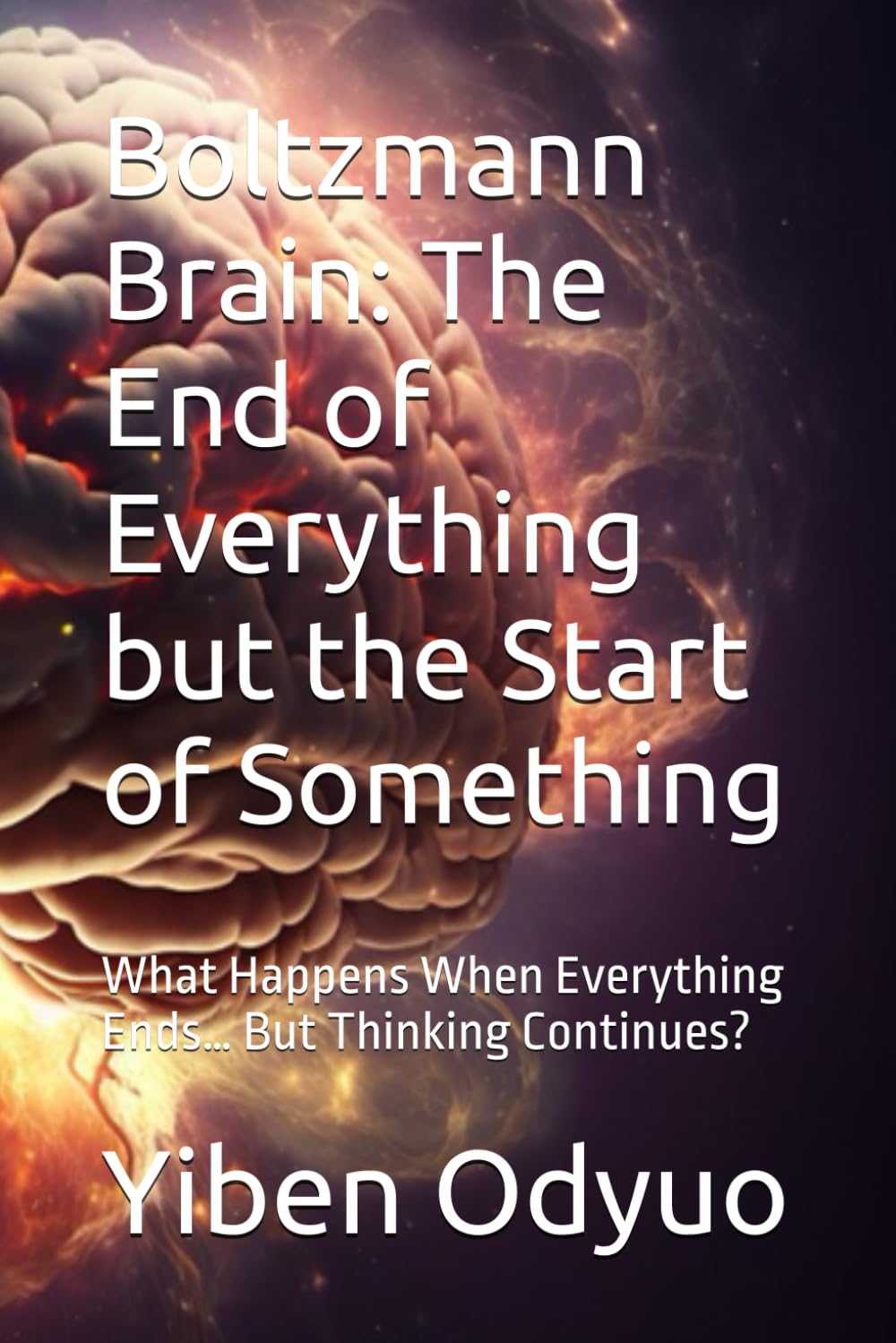 Boltzmann Brain: The End of Everything but the Start of Something: What Happens When Everything Ends… But Thinking Continues?