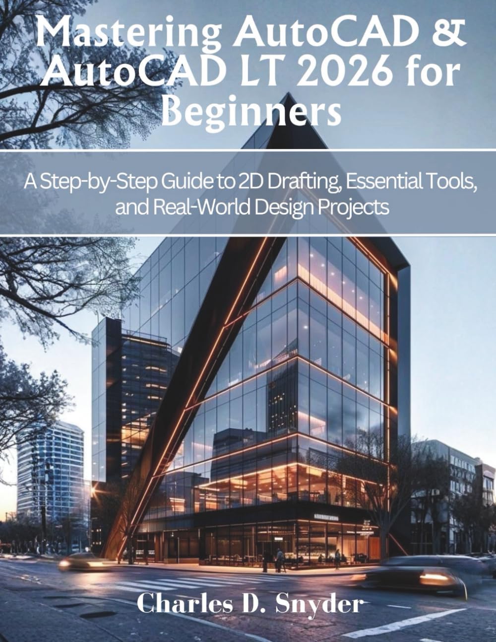 Mastering AutoCAD & AutoCAD LT 2026 for Beginners: A Step-by-Step Guide to 2D Drafting, Essential Tools, and Real-World Design Projects (Engineering and design software books)