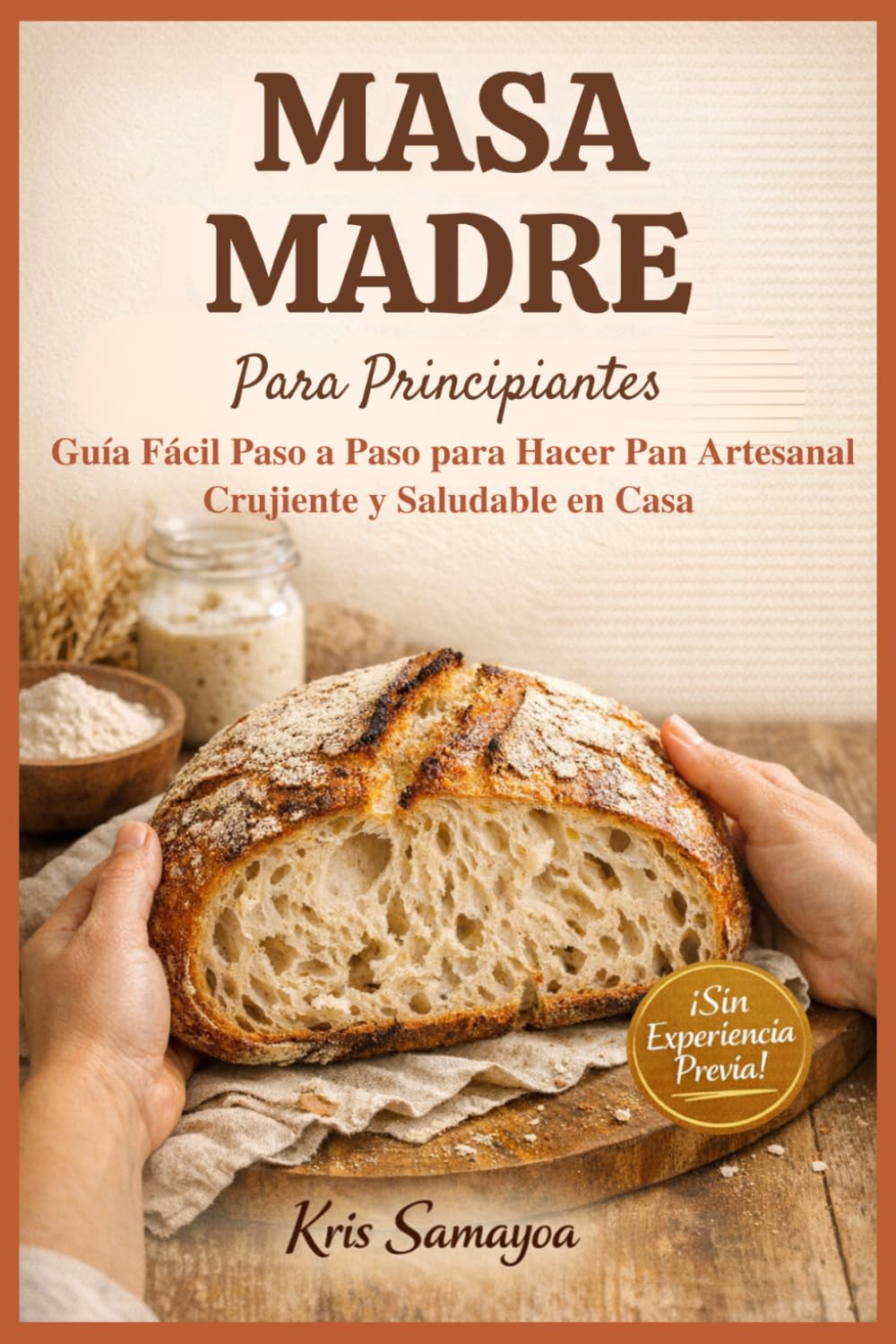 MASA MADRE PARA PRINCIPIANTES: Guía Fácil Paso a Paso para hacer Pan Artesanal Crujiente y Saludable en Casa