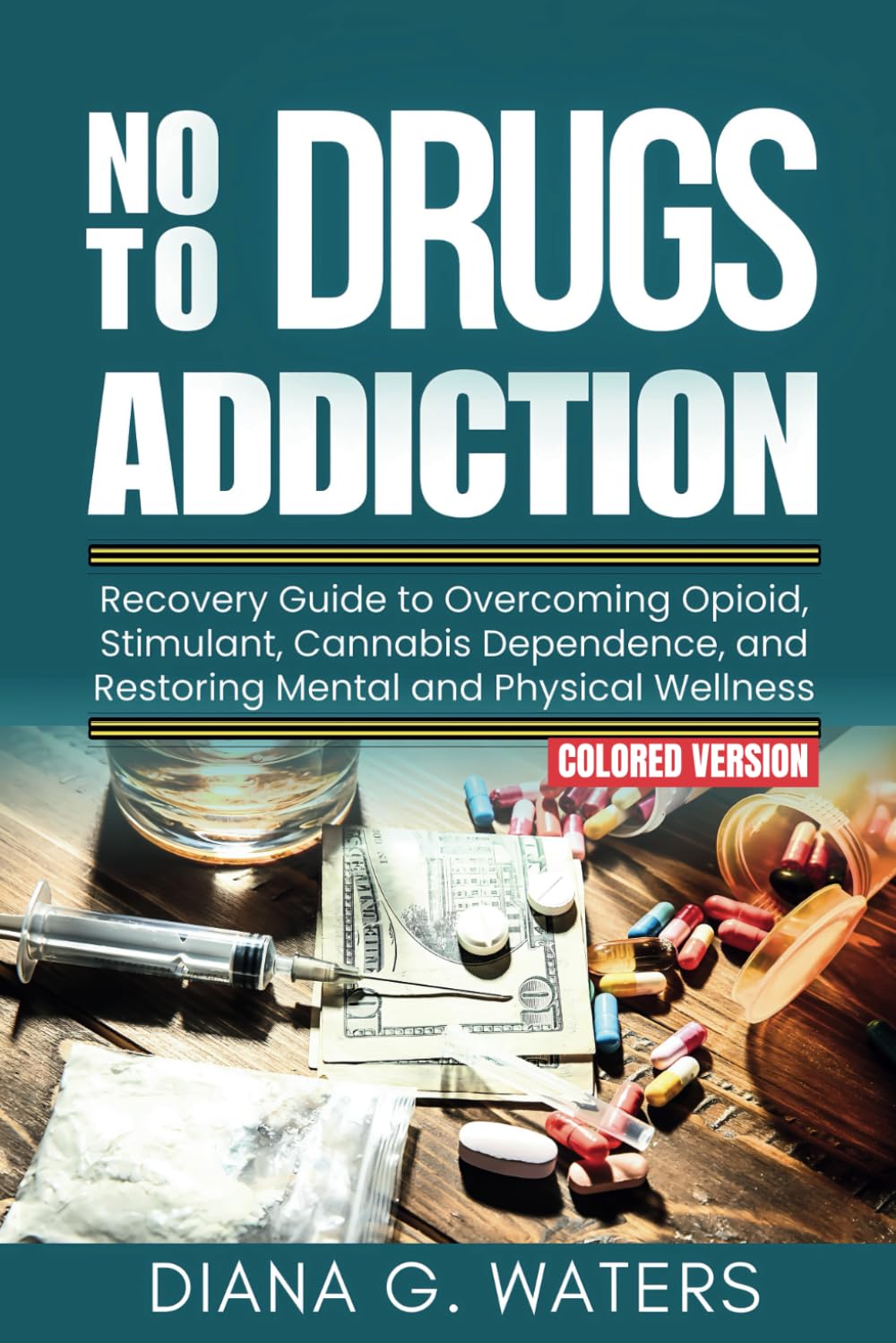 No To Drugs Addiction: Recovery Guide to Overcoming Opioid, Stimulant, Cannabis Dependence, and Restoring Mental and Physical Wellness (ADDICTIONS AND RECOVERY SERIES)