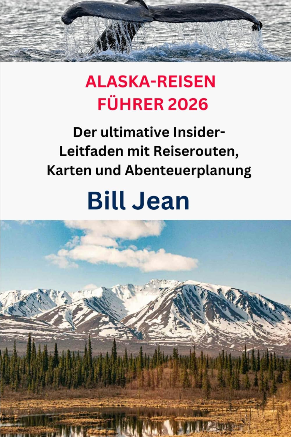 ALASKA-REISEN FÜHRER 2026: Der ultimative Insider-Leitfaden mit Reiserouten, Karten und Abenteuerplanung