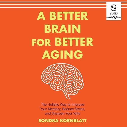 A Better Brain for Better Aging: The Holistic Way to Improve Your Memory, Reduce Stress, and Sharpen Your Wits