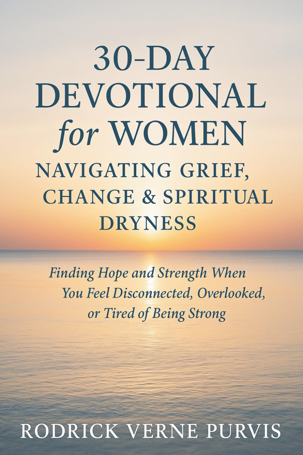30-Day Devotional for Women Navigating Grief, Change & Spiritual Dryness: Finding Hope and Strength When You Feel Disconnected, Overlooked, or Tired of Being Strong