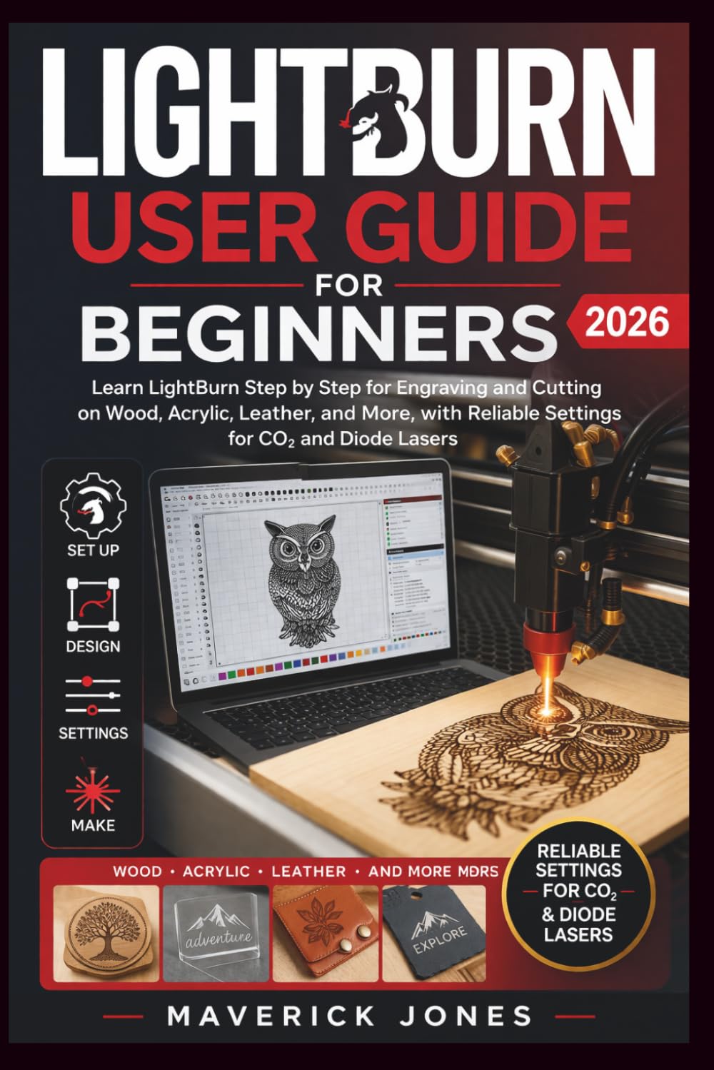 LightBurn User Guide for Beginners 2026: A Step by Step Book for Engraving and Cutting on Wood, Acrylic, Leather, and More, with Reliable Settings for CO₂ and Diode Lasers