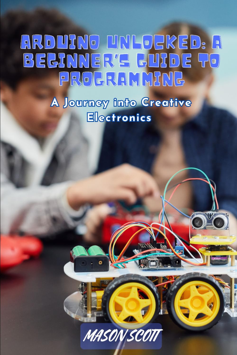 Arduino Unlocked: A Beginner’s Guide to Programming, A Journey into Creative Electronics