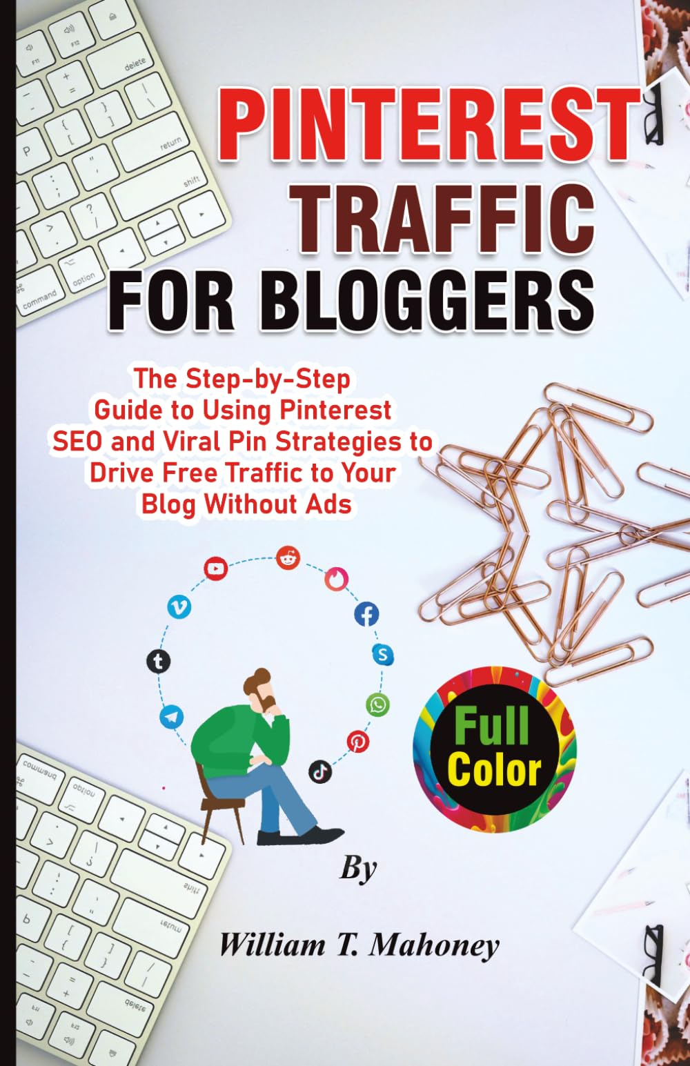 Pinterest Traffic for Bloggers: The Step-by-Step Guide to Using Pinterest SEO and Viral Pin Strategies to Drive Free Traffic to Your Blog Without Ads