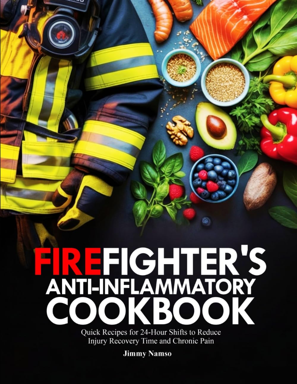 Firefighter's Anti-Inflammatory Cookbook: Quick Recipes for 24-Hour Shifts to Reduce Injury Recovery Time and Chronic Pain
