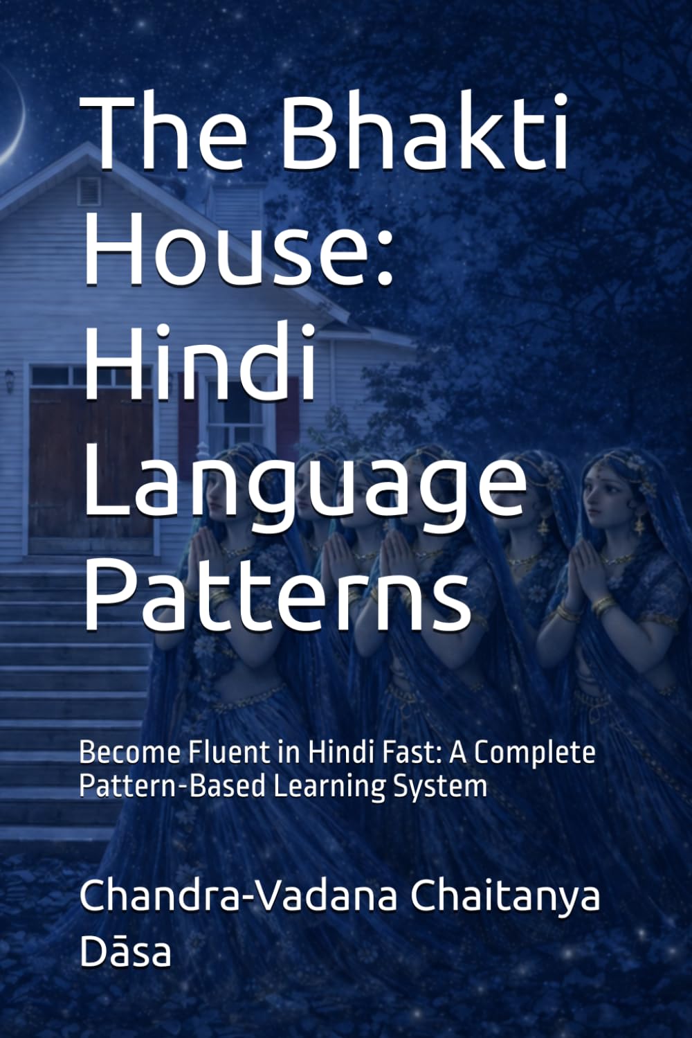 The Bhakti House: Hindi Language Patterns: Become Fluent in Hindi Fast: A Complete Pattern-Based Learning System