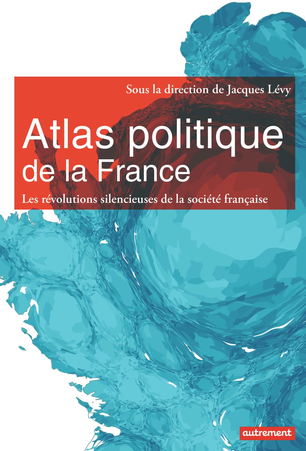 Atlas politique de la France: Les révolutions silencieuses de la société française