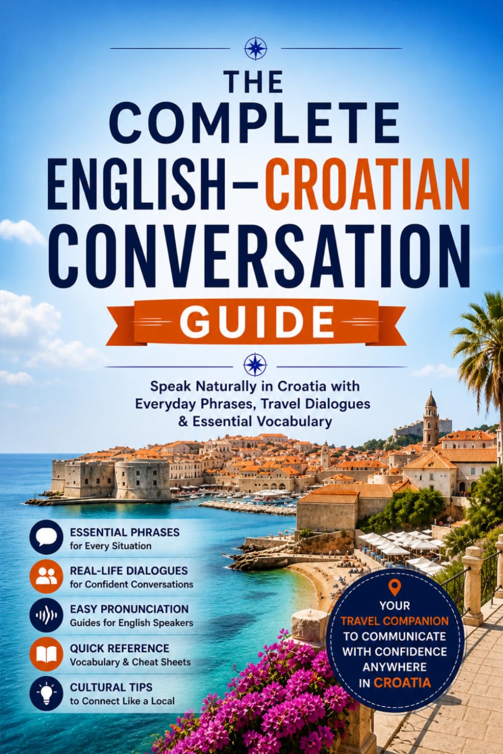 The Complete English–Croatian Conversation Guide: Speak Naturally in Croatia with Everyday Phrases, Travel Dialogues & Essential Vocabulary