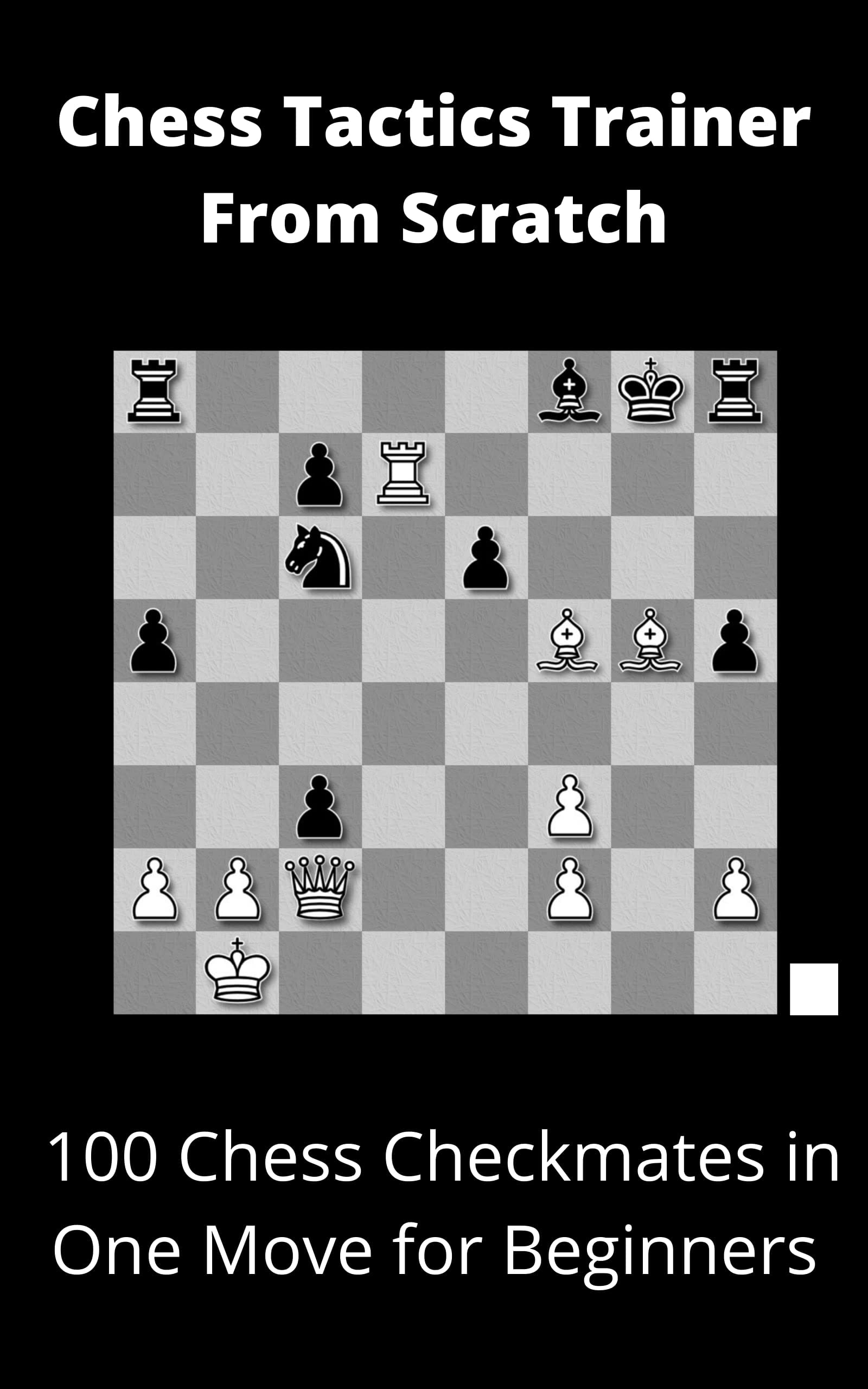 Chess Tactics Trainer From Scratch: 100 Chess Checkmates in One Move for Beginners (Kids Chess Book to Teach Your Child How to Think)