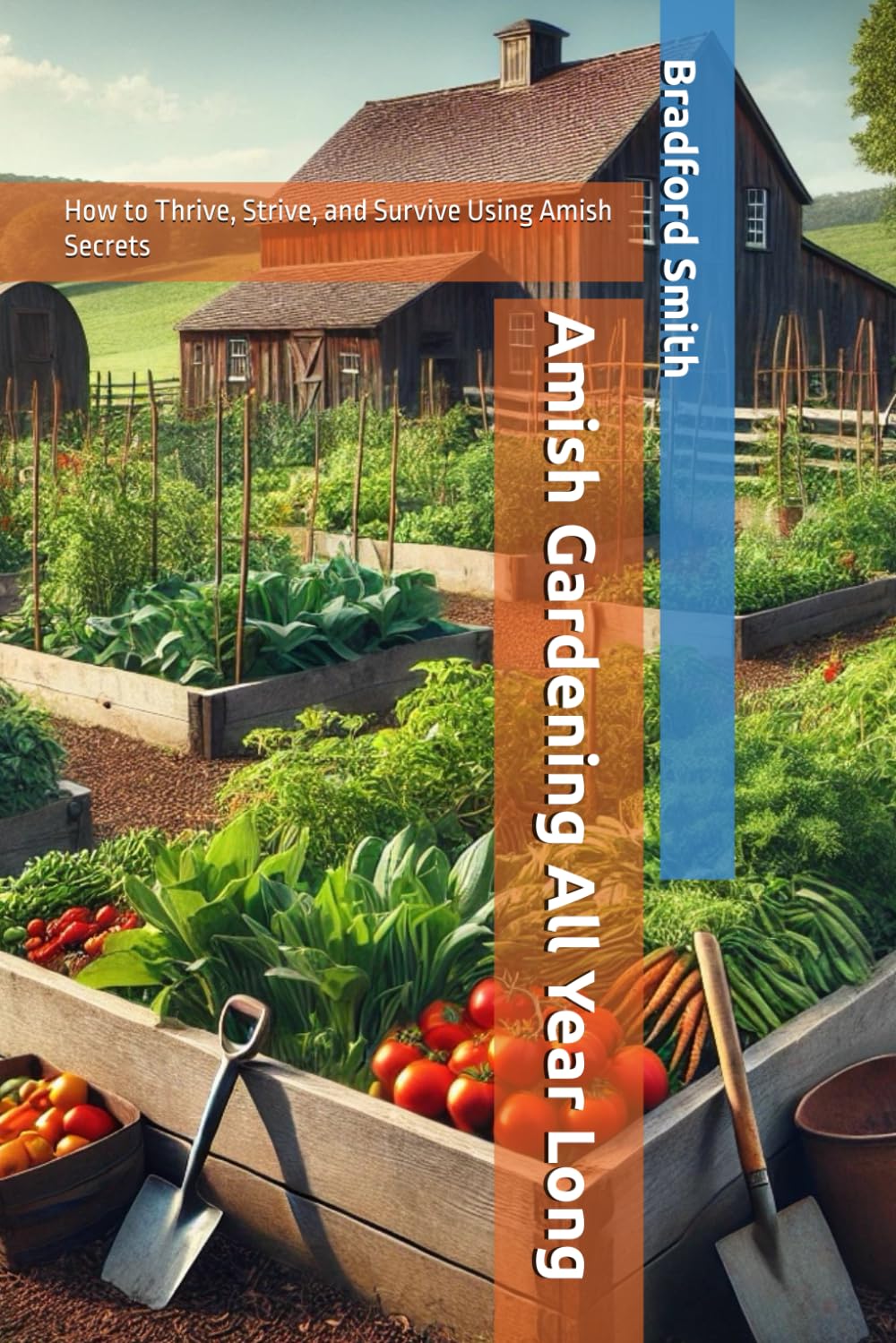 Amish Gardening All Year Long: How to Thrive, Strive, and Survive Using Amish Secrets (The Ultimate Home Cooking Series)