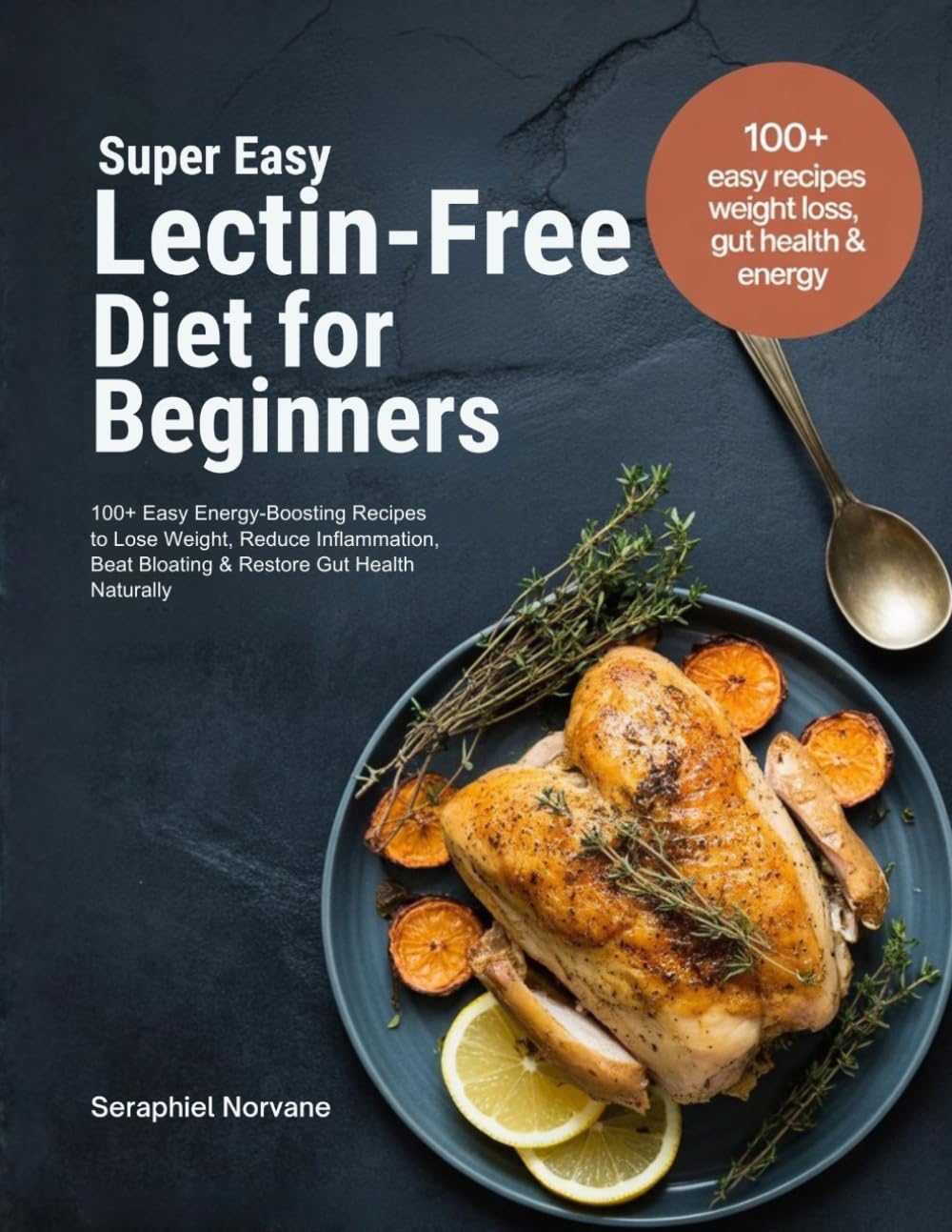 SUPER EASY LECTIN-FREE DIET FOR BEGINNERS: 100+ Easy Energy-Boosting Recipes to Lose Weight, Reduce Inflammation, Beat Bloating & Restore Gut Health Naturally
