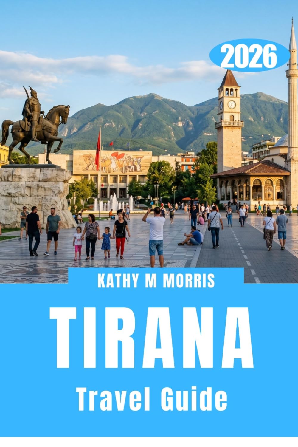 TIRANA TRAVEL GUIDE 2026: A Capital in Motion: Exploring a City That Reveals Itself Step by Step”