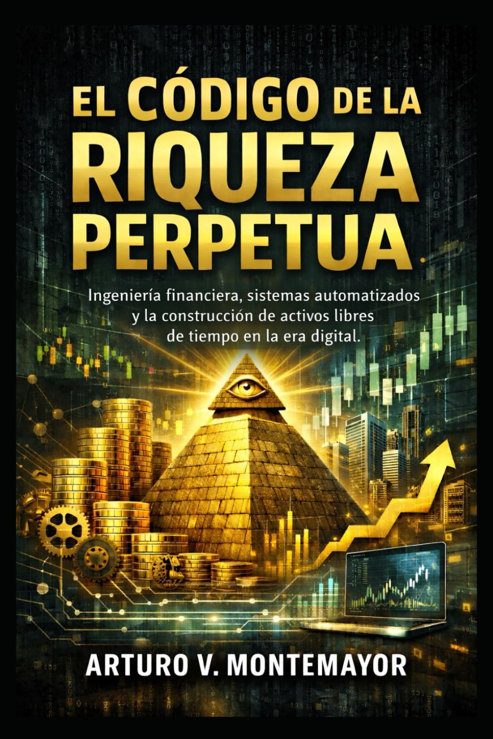 EL CÓDIGO DE LA RIQUEZA PERPETUA: Ingeniería financiera, sistemas automatizados y la construcción de activos libres de tiempo en la era digital.