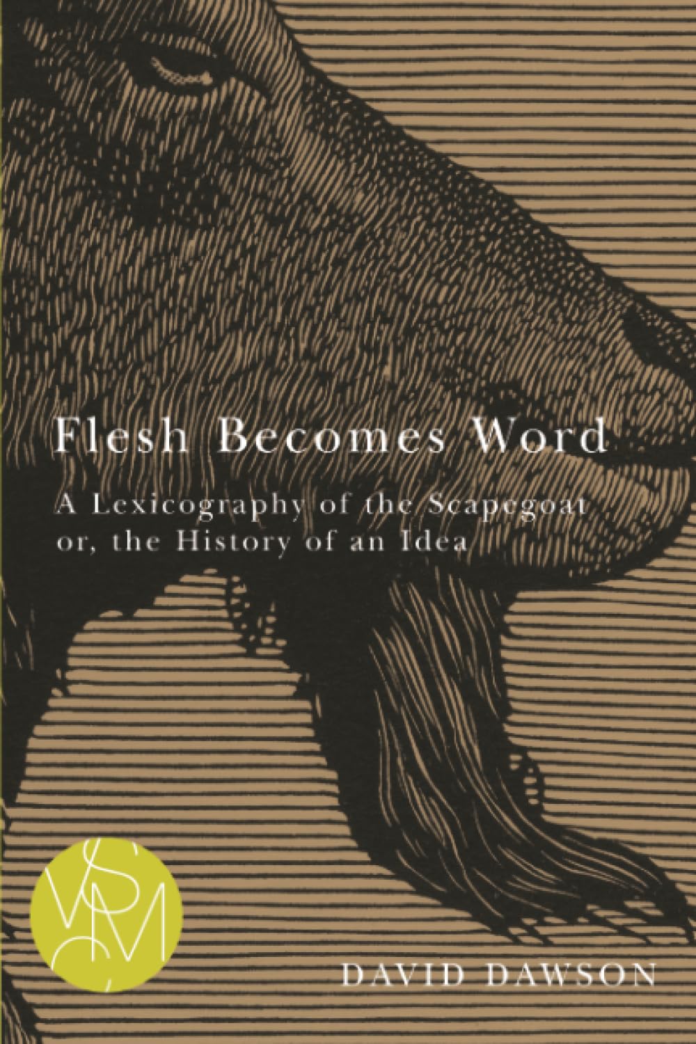 Flesh Becomes Word: A Lexicography of the Scapegoat or, the History of an Idea (Studies in Violence, Mimesis & Culture)