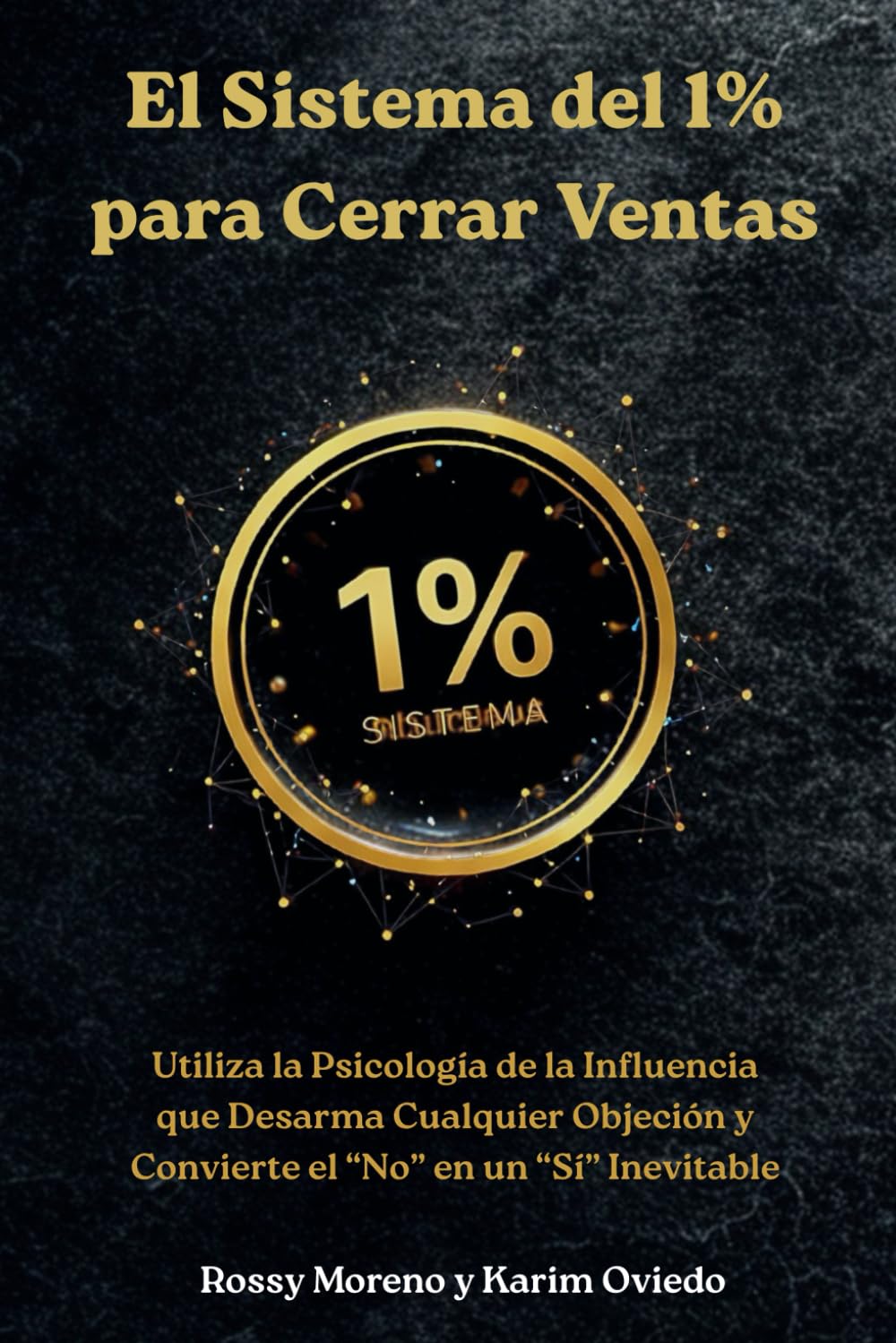 Libro de las Objeciones. El Sistema del 1% para Cerrar Ventas:: Desarma Cualquier Objeción y Convierte el “No” en un “Sí” Inevitable.