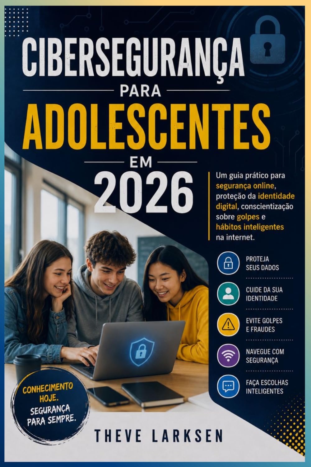 Cibersegurança para Adolescentes em 2026: Um guia prático para segurança online, proteção da identidade digital, conscientização sobre golpes e hábitos inteligentes na internet.
