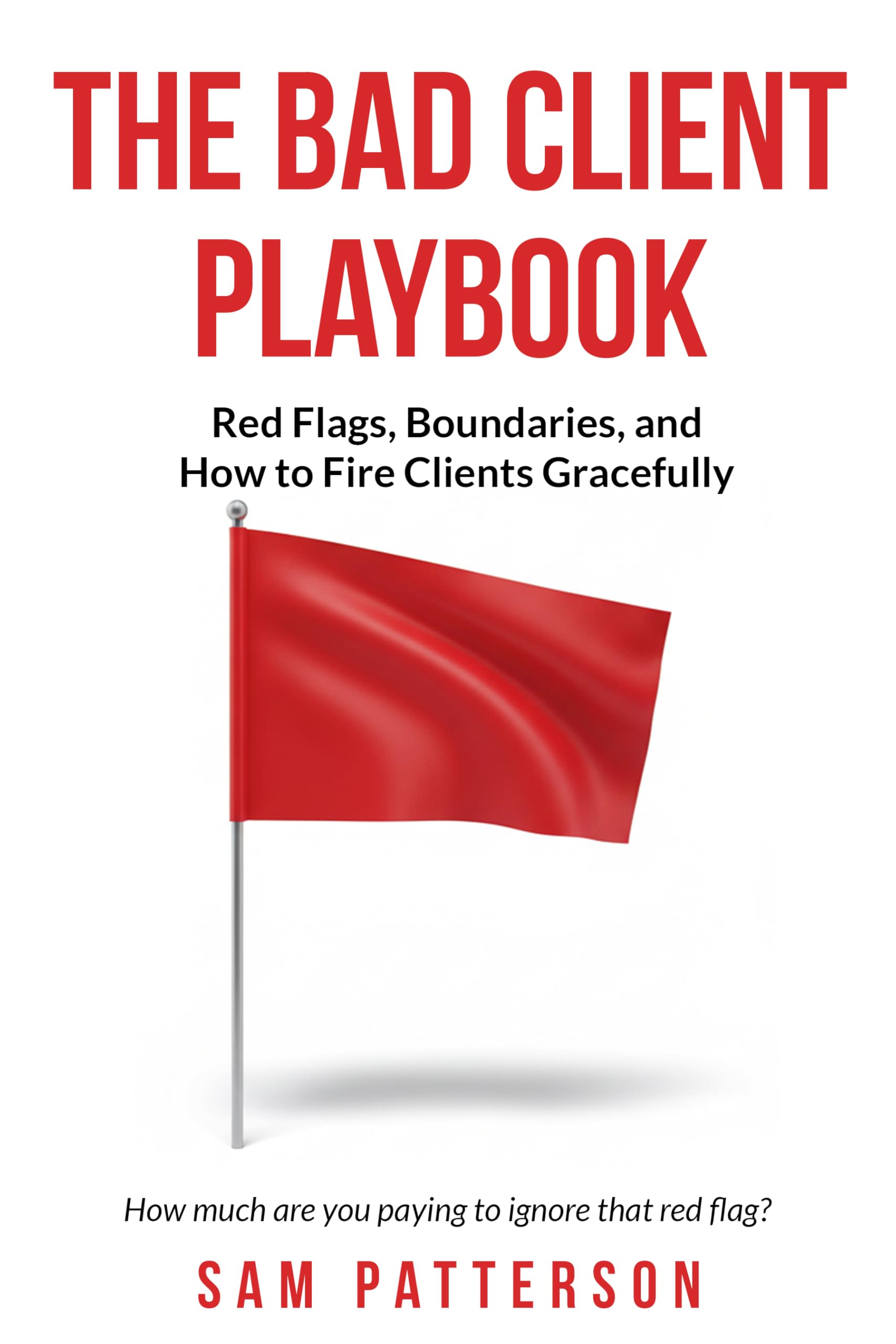 The Bad Client Playbook: Red Flags, Boundaries, and How To Fire Clients Gracefully (Self-Employed Business Survival Guide)