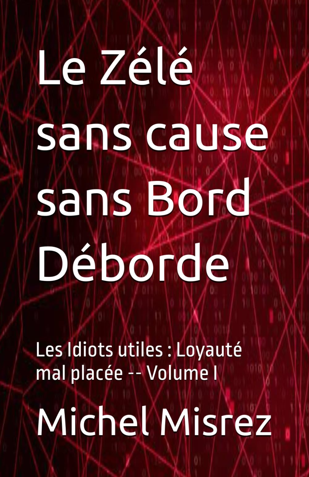 Le Zélé sans cause sans Bord Déborde: Les Idiots utiles : Loyauté mal placée -- Volume I: 28 (CROIRE? MOI? Comme un Autre!)
