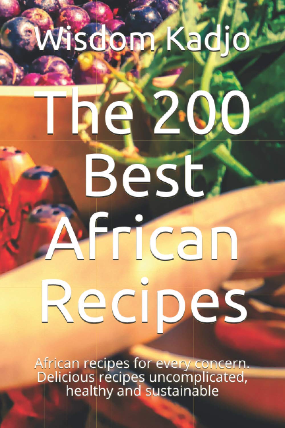 The 200 Best African Recipes: For every concern. Delicious formulas uncomplicated, healthy and sustainable