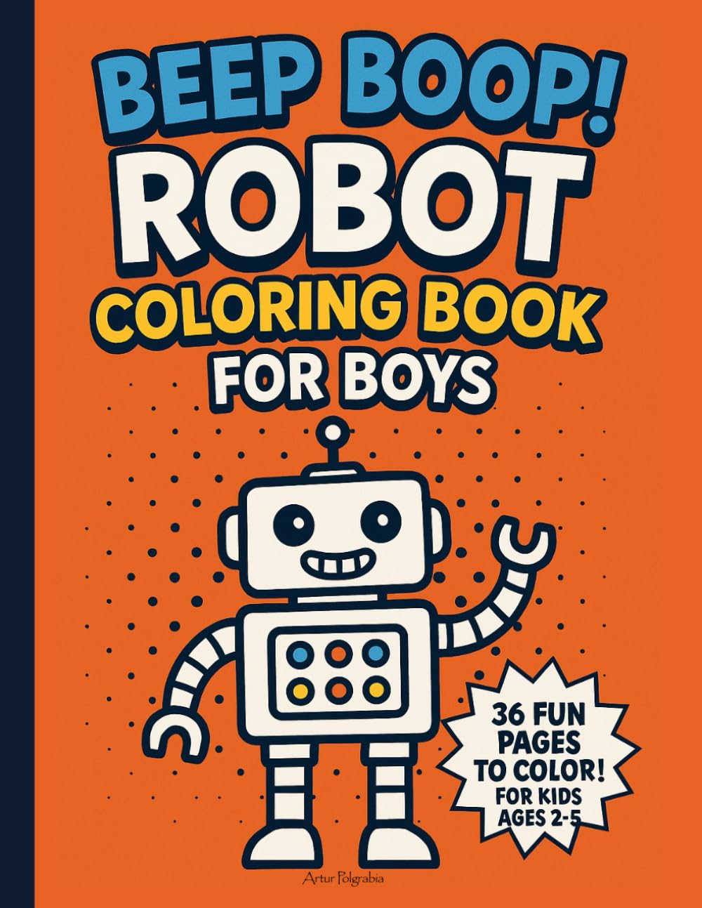 Beep Boop! Robot Coloring Book for Boys: 36 Fun and Easy Pages with Friendly Machines for Toddlers and Preschoolers Ages 2–5 | Big Full-Page Designs ... Little Kids Who Love Gadgets and Imagination