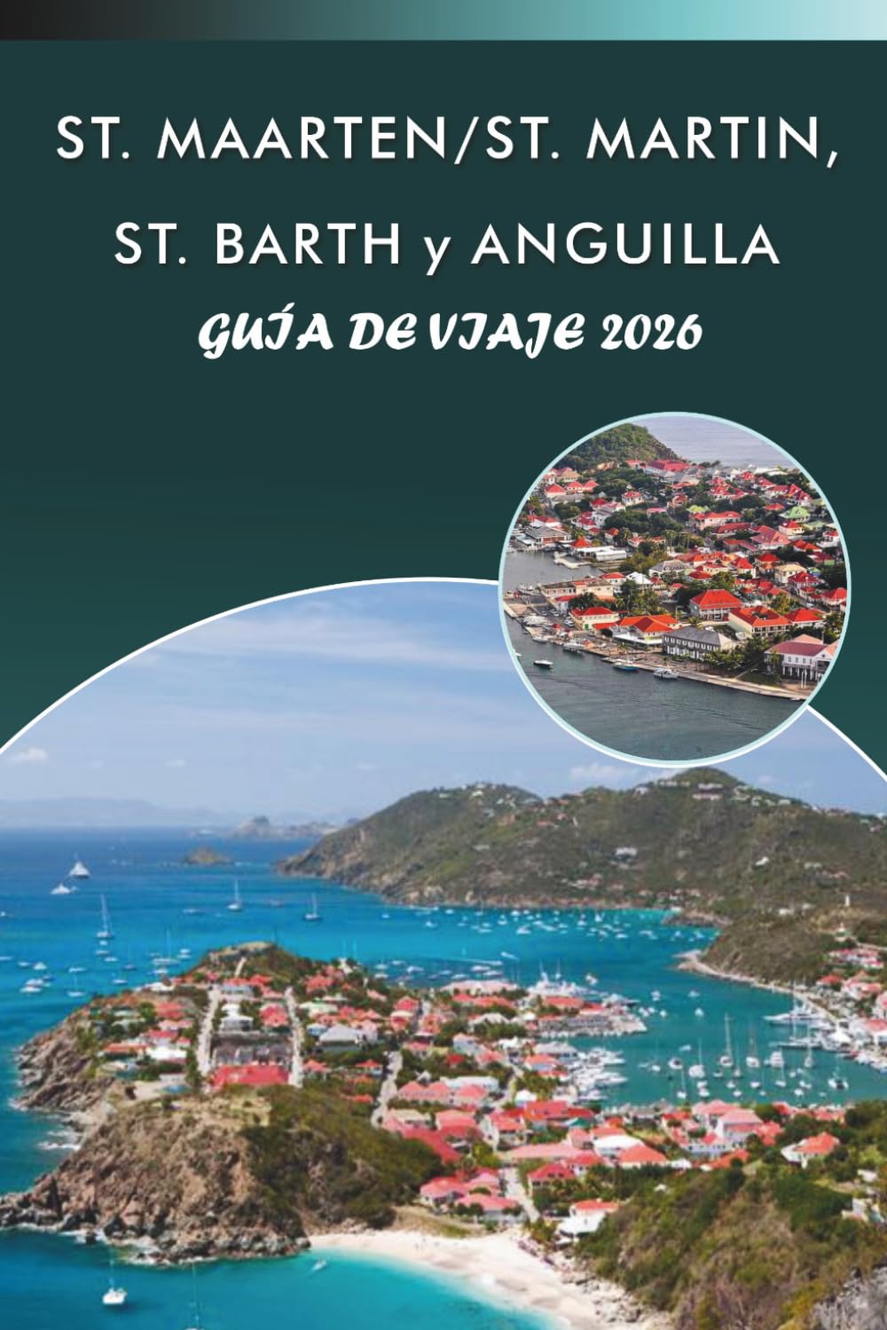 ST. MAARTEN/ST. MARTIN, ST. BARTH y ANGUILLA GUÍA DE VIAJE 2026: Explora las islas del Caribe, playas vírgenes, las principales atracciones, la ... y consejos prácticos para todos los viajeros.