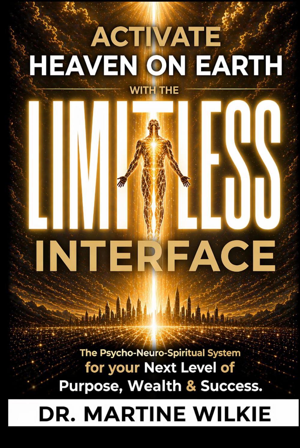 ACTIVATE HEAVEN ON EARTH with the LIMITLESS INTERFACE: The Psycho-Neuro-Spiritual System for your Next Level of Purpose, Wealth and Success