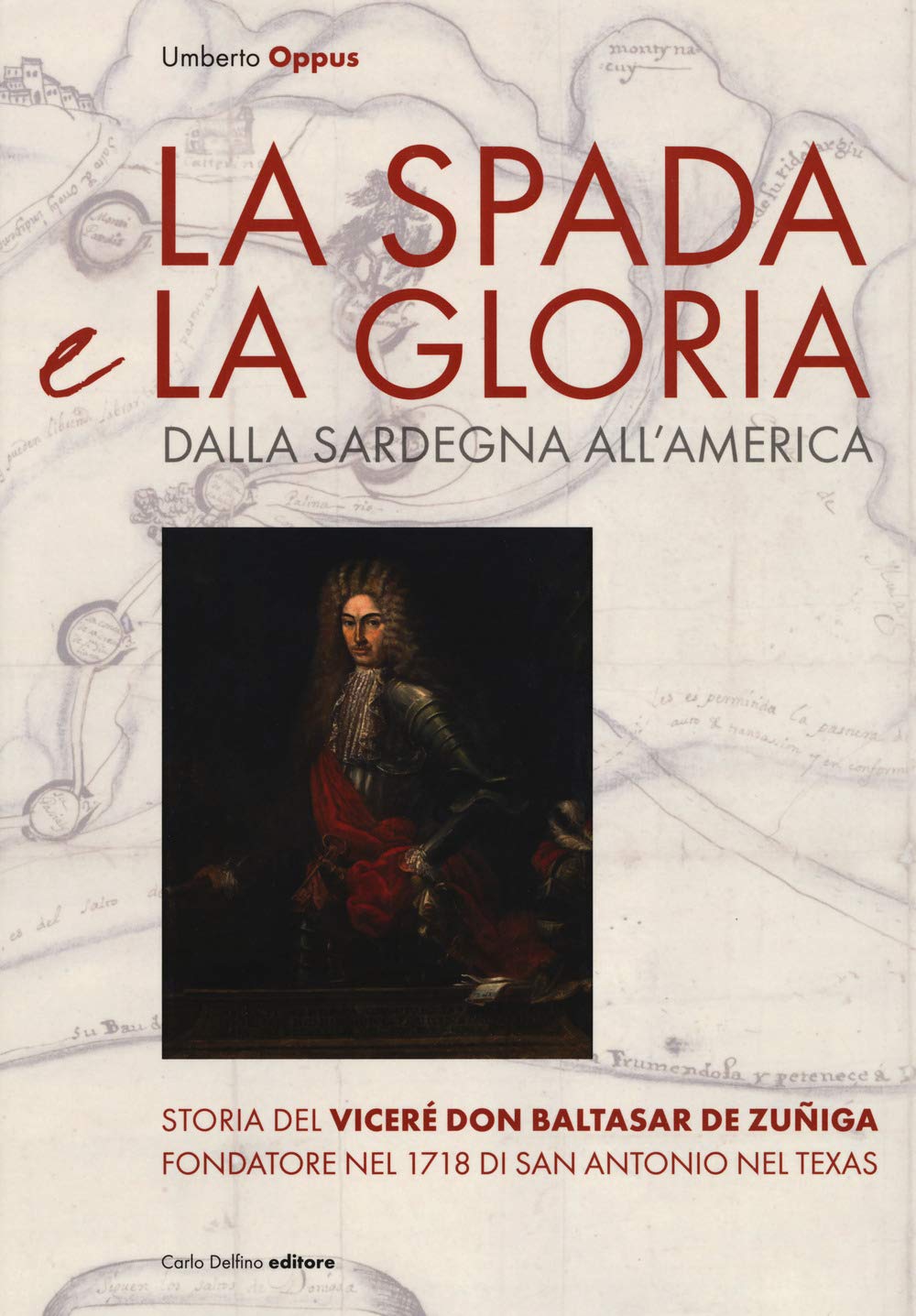 La Spada E La Gloria. Dalla Sardegna All'america. Storia Del Viceré Don Baltasar De ZuñIga Fondatore Nel 1718 Di San Antonio Nel Texas - 4