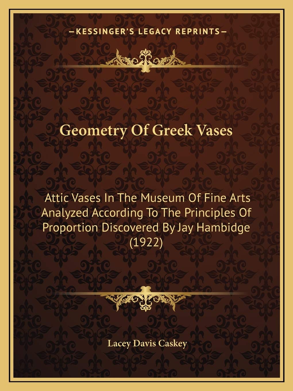 Geometry Of Greek Vases: Attic Vases In The Museum Of Fine Arts Analyzed According To The Principles Of Proportion Discovered By Jay Hambidge (1922)