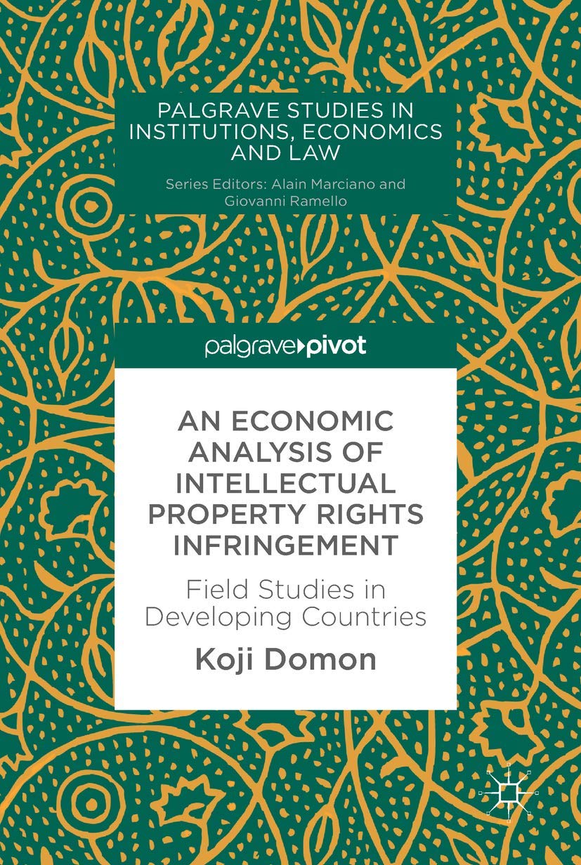 An Economic Analysis of Intellectual Property Rights Infringement: Field Studies in Developing Countries (Palgrave Studies in Institutions, Economics and Law)