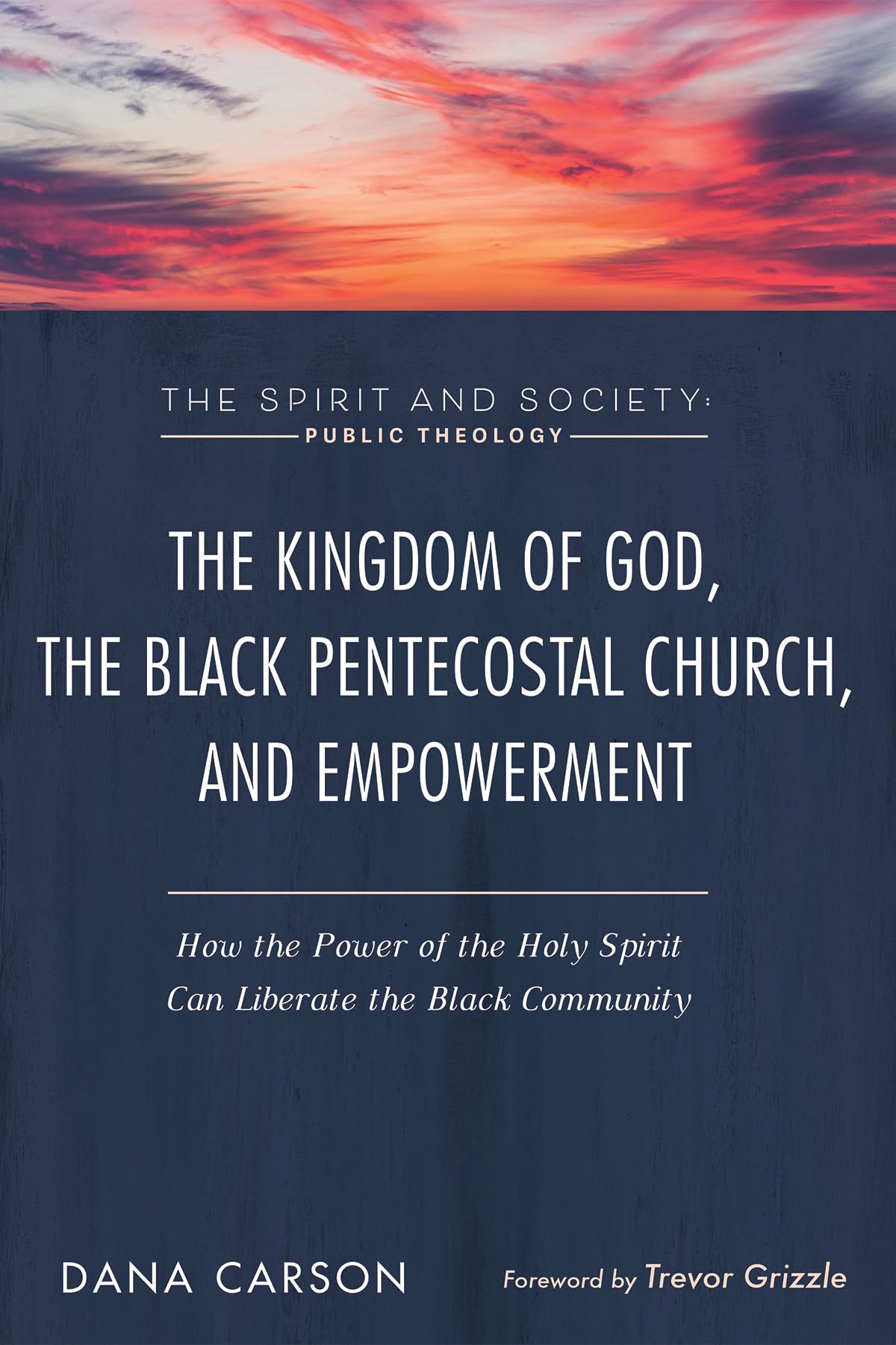 The Kingdom of God, the Black Pentecostal Church, and Empowerment: How the Power of the Holy Spirit Can Liberate the Black Community (The Spirit and Society: Public Theology)