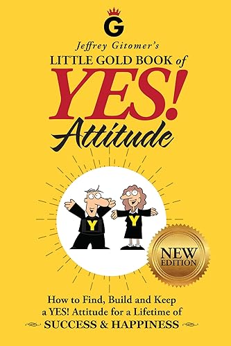 Jeffrey Gitomer's Little Gold Book of YES! Attitude: New Edition, Updated &amp; Revised: How to Find, Build and Keep a YES! Attitude for a Lifetime of SUCCESS &amp; HAPPINESS