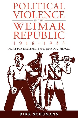 Political Violence in the Weimar Republic, 1918-1933: Fight for the Streets and Fear of Civil War: 10 (Studies in German History, 10)