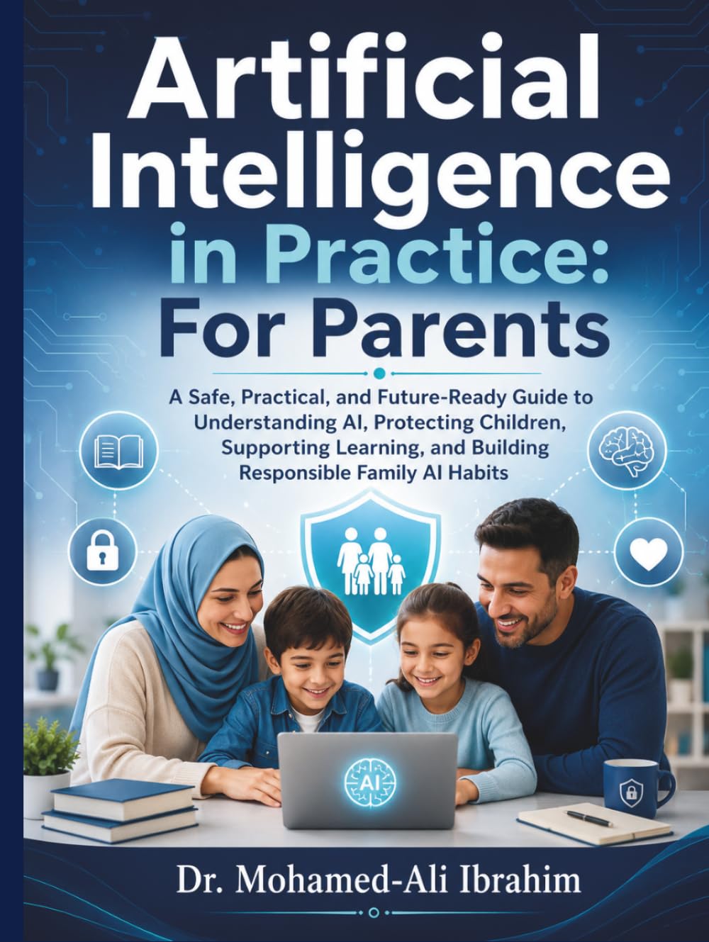 Artificial Intelligence in Practice: For Parents: A Safe, Practical, and Future-Ready Guide to Understanding AI, Protecting Children, Supporting ... (Series 1 AI for Individuals and Life Stages)
