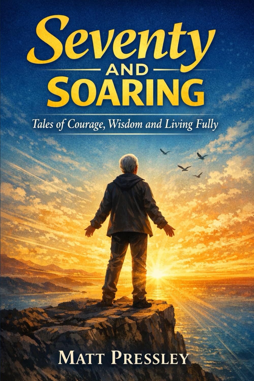 Seventy and Soaring: Tales of Courage, Wisdom and Living Fully (Age Boldly)