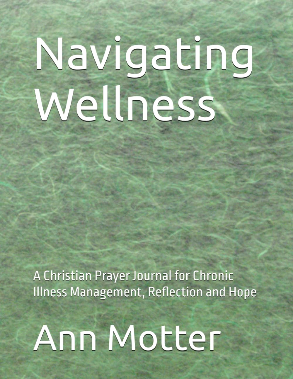 Navigating Wellness: A Christian Prayer Journal for Chronic Illness Management, Reflection and Hope