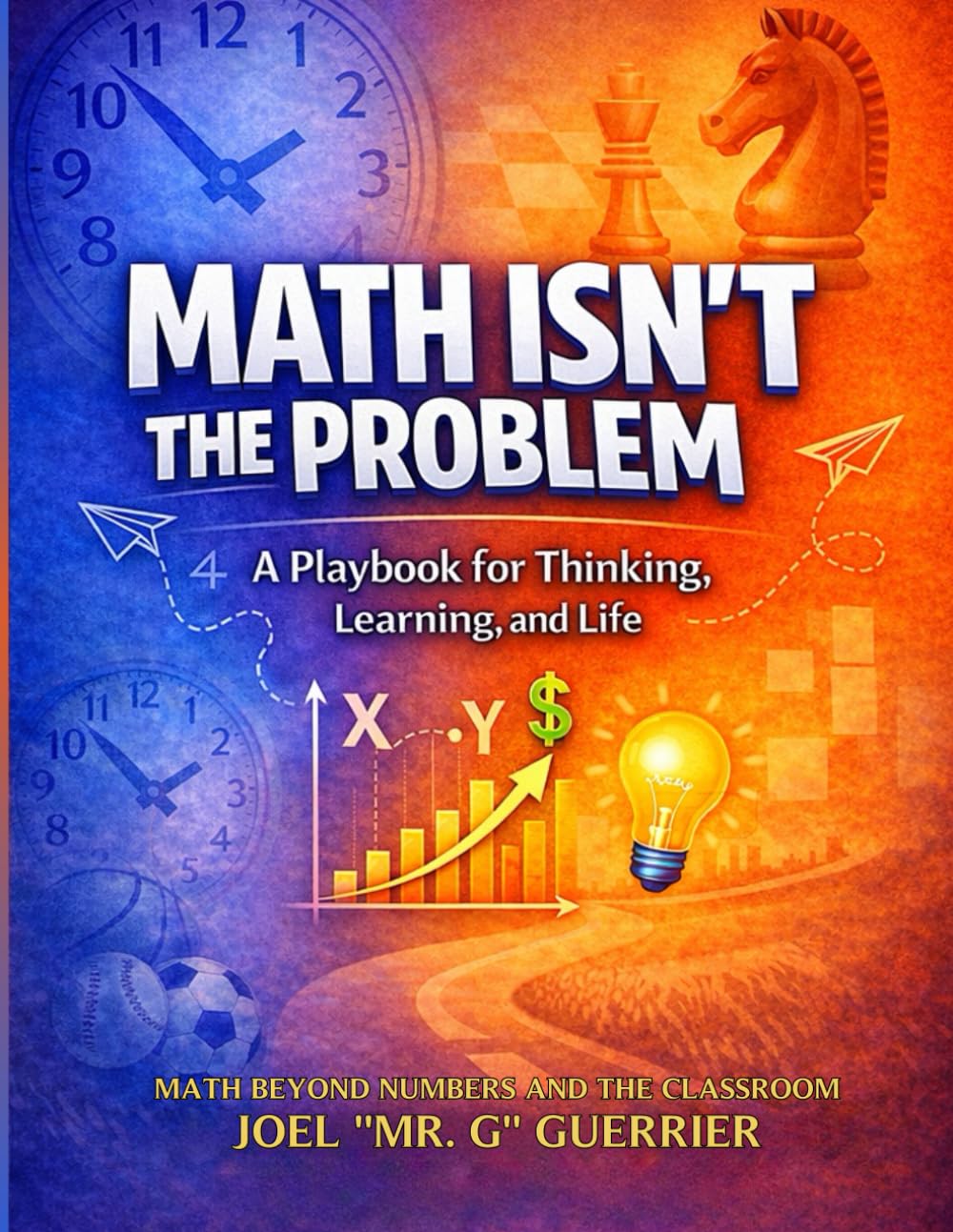 Math Isn't The Problem: A Playbook For Thinking, Learning, and Life: Math Beyond Numbers and the Classroom