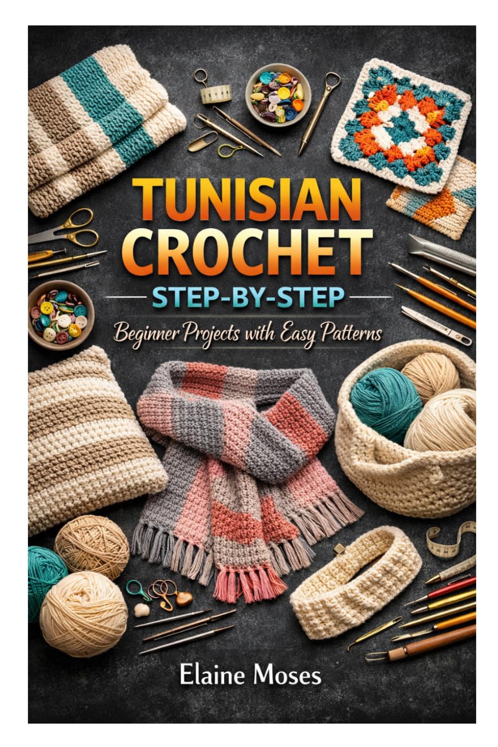 TUNISIAN CROCHET STEP-BY-STEP: Beginner Projects with Easy Patterns