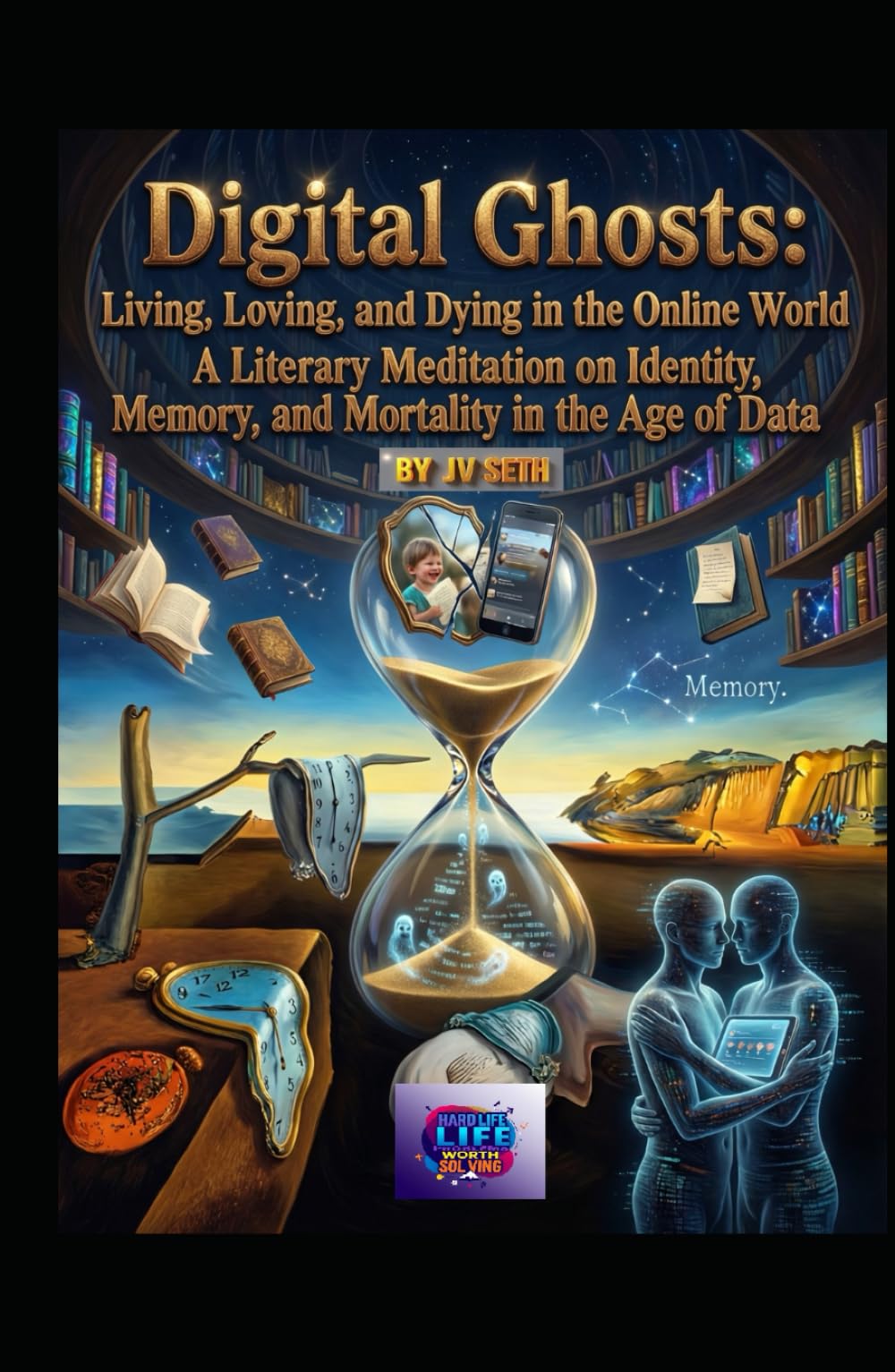 Digital Ghosts: Living, Loving, and Dying in the Online World: A Literary Meditation on Identity, Memory, and Mortality in the Age of Data (Hard Life Problems Worth Solving)
